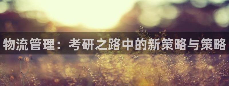 tp钱包攻略：物流管理：考研之路中的