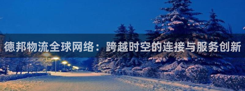 tp钱包dapp链接被骗：德邦物流全球网络：跨越时空的连接与
