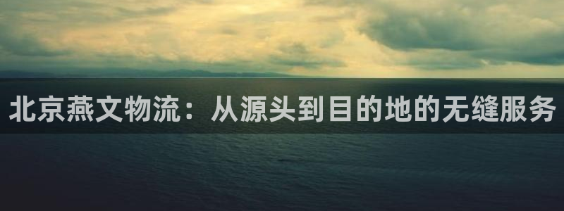 Tp钱包最新版本下载并安装：北京燕文物流：从源头到目的地的无